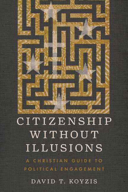 Citizenship Without Illusions: A Christian Guide to Political Engagement IVP Academic
