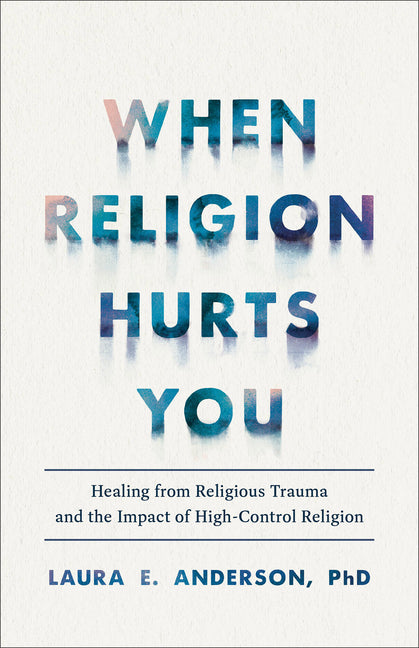 When Religion Hurts You: Healing from Religious Trauma and the Impact of High-Control Religion Brazos Press