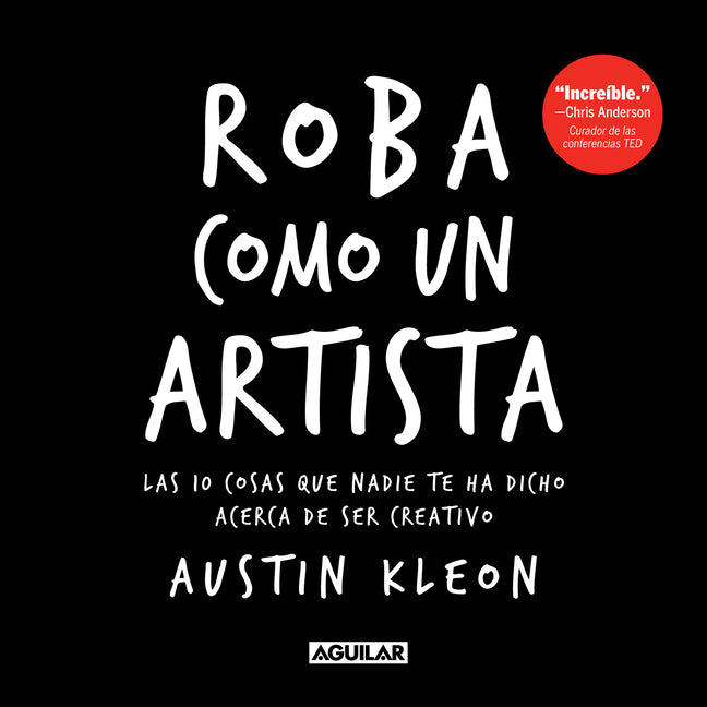 Roba Como Un Artista: Las 10 Cosas Que Nadie Te Ha Dicho Acerca de Ser Creativo / Steal Like an Artist: 10 Things Nobody Told You about Being Creative Aguilar
