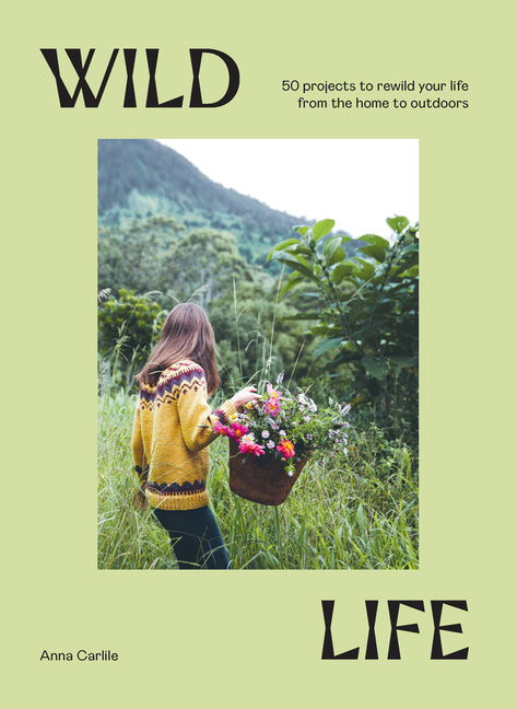 Wild Life: 50 Projects to Rewild Your Life from the Home to Outdoors Hardie Grant Books