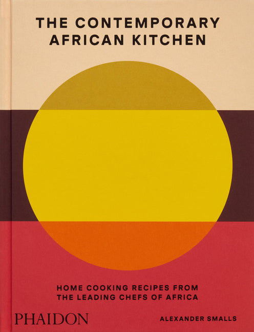 The Contemporary African Kitchen: Home Cooking Recipes from the Leading Chefs of Africa Phaidon Press