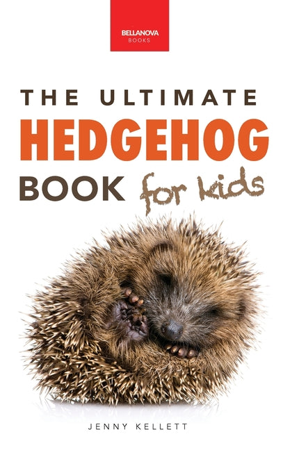 Hedgehogs The Ultimate Hedgehog Book for Kids: Cute & Spiky Hedgehog Facts, Care Tips & Quiz Bellanova Books