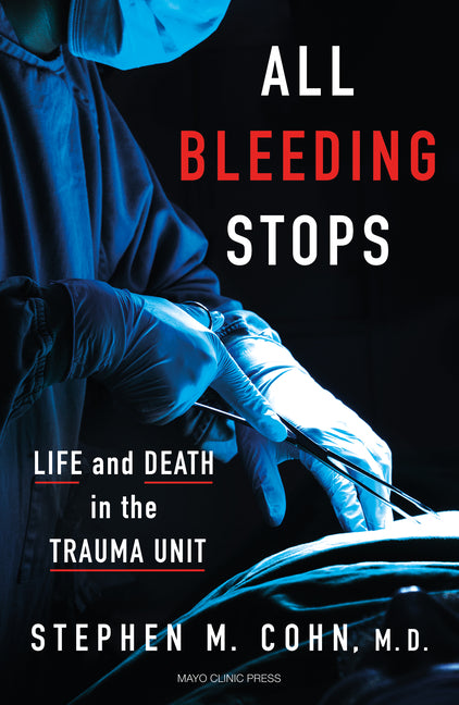All Bleeding Stops: Life and Death in the Trauma Unit Mayo Clinic Press